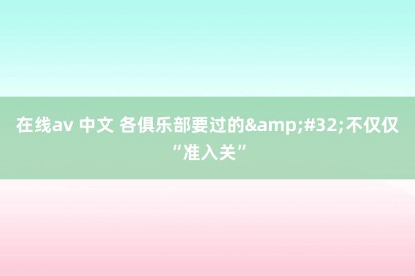 在线av 中文 各俱乐部要过的&#32;不仅仅“准入关”