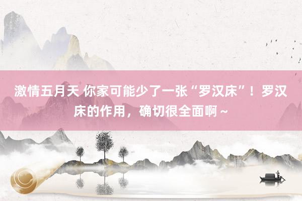 激情五月天 你家可能少了一张“罗汉床”！罗汉床的作用，确切很全面啊～