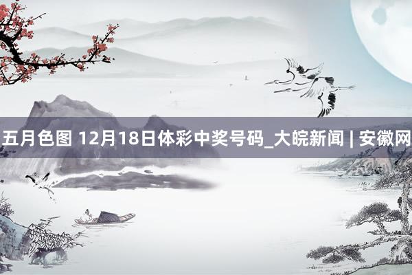 五月色图 12月18日体彩中奖号码_大皖新闻 | 安徽网