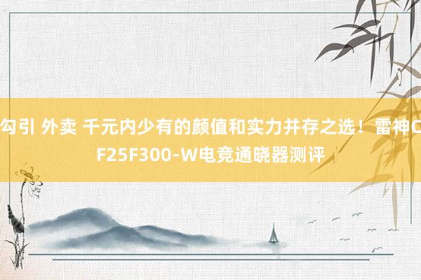 勾引 外卖 千元内少有的颜值和实力并存之选！雷神CF25F300-W电竞通晓器测评