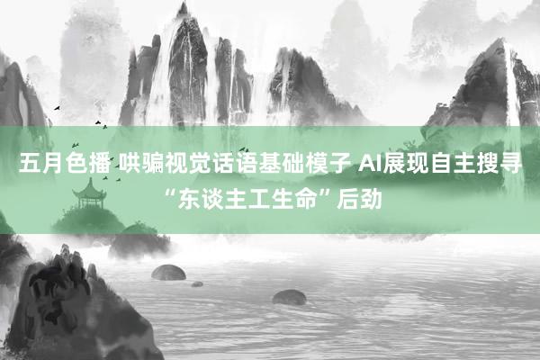 五月色播 哄骗视觉话语基础模子 AI展现自主搜寻“东谈主工生命”后劲