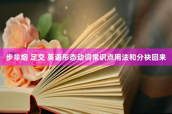 步非烟 足交 英语形态动词常识点用法和分袂回来