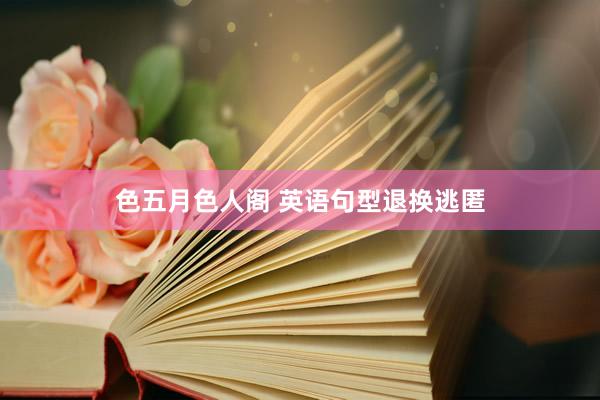 色五月色人阁 英语句型退换逃匿