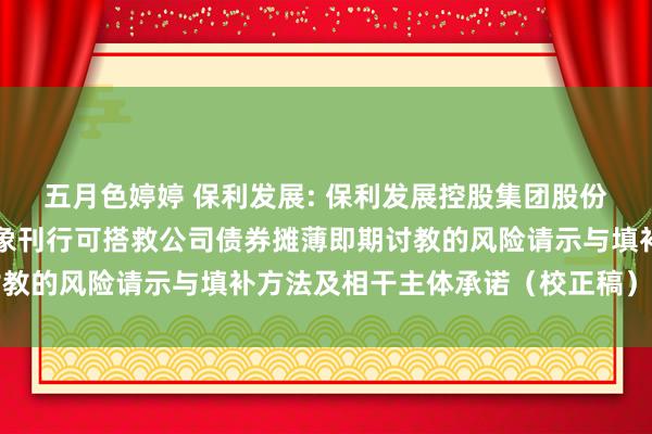 五月色婷婷 保利发展: 保利发展控股集团股份有限公司对于向特定对象刊行可搭救公司债券摊薄即期讨教的风险请示与填补方法及相干主体承诺（校正稿）的公告