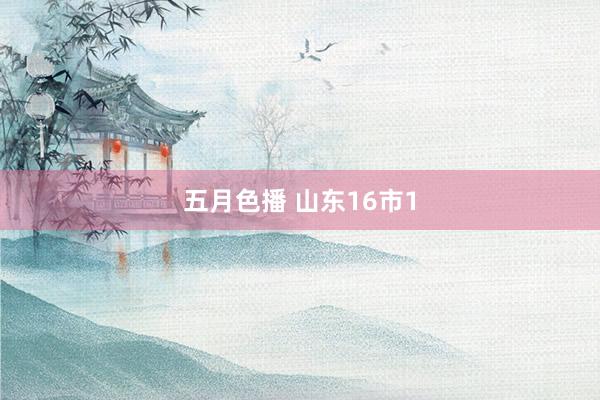 五月色播 山东16市1