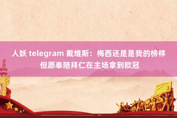 人妖 telegram 戴维斯：梅西还是是我的榜样 但愿奉陪拜仁在主场拿到欧冠