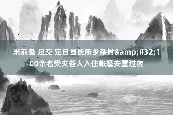 米菲兔 足交 定日县长所乡杂村&#32;100余名受灾各人入住帐篷安置过夜