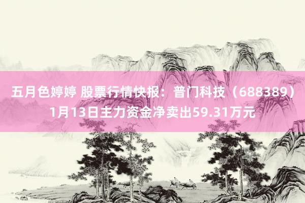 五月色婷婷 股票行情快报：普门科技（688389）1月13日主力资金净卖出59.31万元
