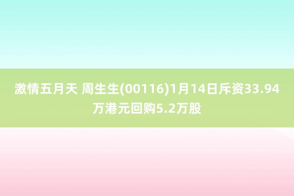 激情五月天 周生生(00116)1月14日斥资33.94万港元回购5.2万股