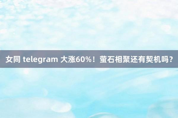 女同 telegram 大涨60%！萤石相聚还有契机吗？