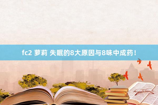 fc2 萝莉 失眠的8大原因与8味中成药！