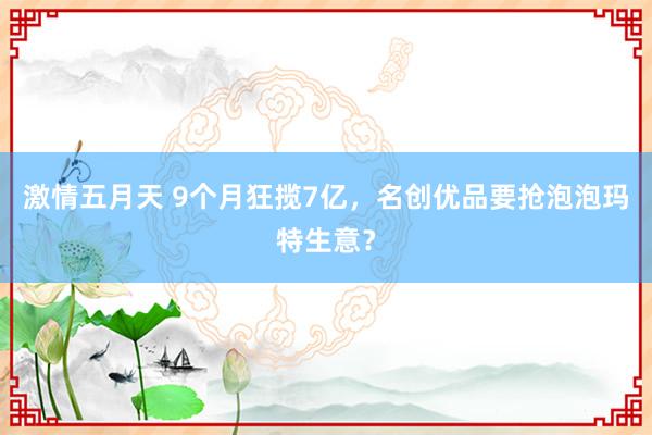 激情五月天 9个月狂揽7亿，名创优品要抢泡泡玛特生意？