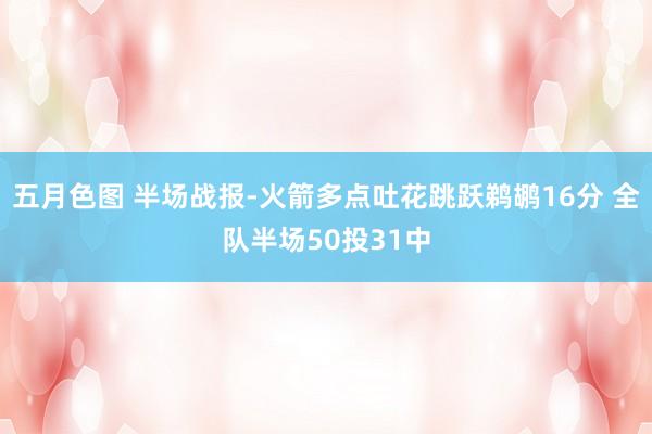 五月色图 半场战报-火箭多点吐花跳跃鹈鹕16分 全队半场50投31中