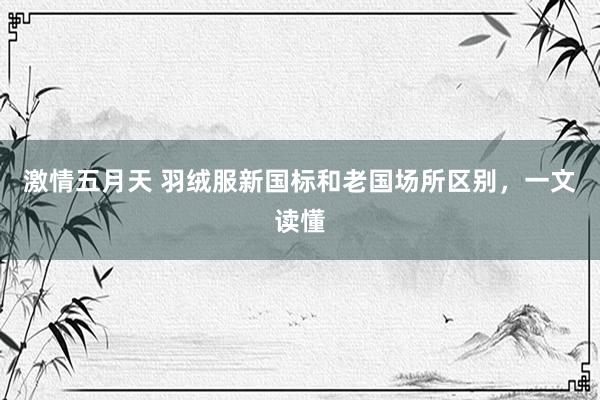 激情五月天 羽绒服新国标和老国场所区别，一文读懂