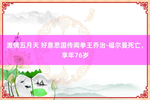 激情五月天 好意思国传闻拳王乔治·福尔曼死亡，享年76岁
