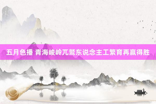 五月色播 青海峻岭兀鹫东说念主工繁育再赢得胜