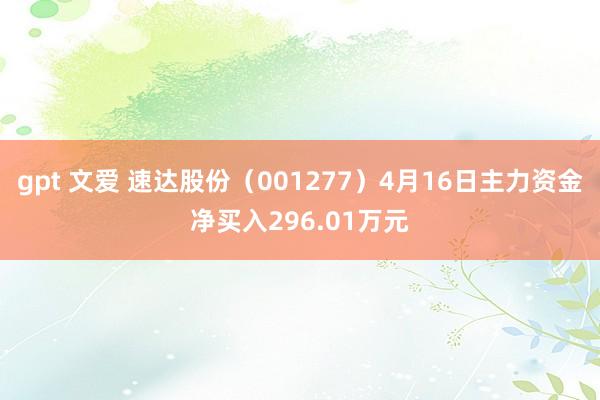 gpt 文爱 速达股份（001277）4月16日主力资金净买入296.01万元