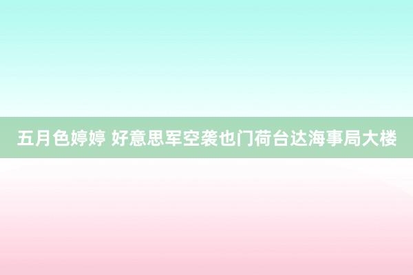 五月色婷婷 好意思军空袭也门荷台达海事局大楼