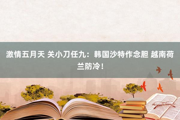 激情五月天 关小刀任九：韩国沙特作念胆 越南荷兰防冷！