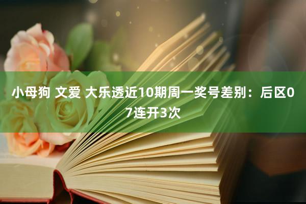 小母狗 文爱 大乐透近10期周一奖号差别：后区07连开3次
